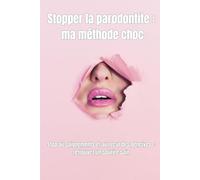 Stopper la parodontite : ma méthode choc: Stop au saignements et au recul des gencives : retrouvez un sourire sain