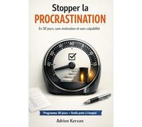 Stopper la procrastination en 30 jours: La méthode simple pour agir sans motivation, sans culpabilité et sans s’épuiser