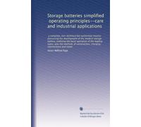 Storage batteries simplified, operating principles--care and industrial applications: a complete, non-technical but authoritive treatise discussing ... charging, maintenance and repair: Volume 1