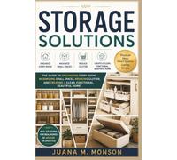 Storage Solutions: The Complete Guide to Organizing Every Room, Maximizing Small Spaces, Reducing Clutter, and Creating a Clean, Functional, Beautiful Home