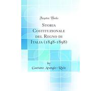 Storia Costituzionale del Regno di Italia (1848-1898) (Classic Reprint)