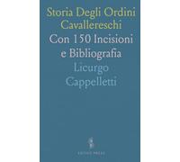 Storia Degli Ordini Cavallereschi: Con 150 Incisioni e Bibliografia