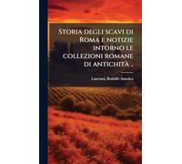 Storia degli scavi di Roma e notizie intorno le collezioni romane di antichitÃ ..