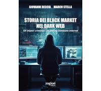 Storia dei black market nel dark web. Gli imperi criminali che hanno cambiato internet (Saggi)