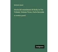 Storia dei musulmani di Sicili; In Tre Volumi, Volume Terzo, Parte Seconda: in caratteri grandi