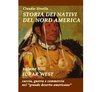 Storia dei nativi del Nord America. Il Far West. Caccia, guerra e commercio nel "grande deserto americano" (Vol. 8)
