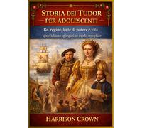 STORIA DEI TUDOR PER ADOLESCENTI: Re, regine, lotte di potere e vita quotidiana spiegati in modo semplice