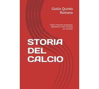 STORIA DEL CALCIO: Origini, evoluzione, protagonisti, regolamenti e cultura del gioco più universale