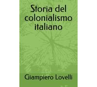 Storia del colonialismo italiano (Storia Contemporanea e Biografie di uomini e donne dell'Ottocento e del Novecento)