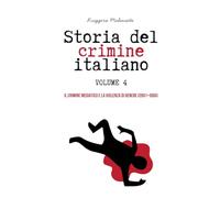 STORIA DEL CRIMINE ITALIANO Volume 4: IL CRIMINE MEDIATICO E LA VIOLENZA DI GENERE (2001-OGGI)