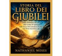 STORIA DEL LIBRO DEI GIUBILEI: Dalla Dettatura Sul Sinai Alle Grotte Di Qumran Sulle Tracce Del Calendario Proibito Che Divise Sacerdoti E Re