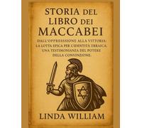 STORIA DEL LIBRO DEI MACCABEI:: Dall'oppressione alla vittoria: la lotta epica per l'identità ebraica. Una testimonianza del potere della convinzione.