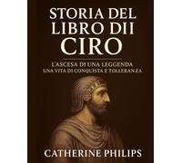 STORIA DEL LIBRO DI CIRO: L'ascesa di una leggenda Una vita di conquista e tolleranza
