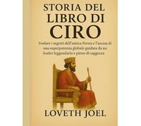 STORIA DEL LIBRO DI CIRO:: Svelare i segreti dell'antica Persia e l'ascesa di una superpotenza globale guidata da un leader leggendario e pieno di saggezza