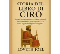 STORIA DEL LIBRO DI CIRO:: Svelare i segreti dell'antica Persia e l'ascesa di una superpotenza globale guidata da un leader leggendario e pieno di saggezza