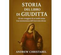 STORIA DEL LIBRO DI GIUDITTA: Gli atti coraggiosi di un'umile eroina Una testimonianza dell'intervento divino