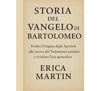STORIA DEL VANGELO DI BARTOLOMEO:: Svelare l'enigma degli Apostoli alla ricerca del Testamento perduto e rivisitare l'era apostolica
