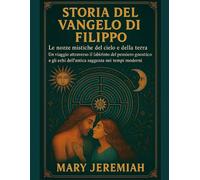 STORIA DEL VANGELO DI FILIPPO:: Le nozze mistiche del cielo e della terra. Un viaggio attraverso il labirinto del pensiero gnostico e gli echi dell'antica saggezza nei tempi moderni.