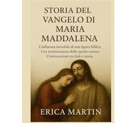 STORIA DEL VANGELO DI MARIA MADDALENA:: L'influenza invisibile di una figura biblica. Una testimonianza dello spirito umano. L'intersezione tra fede e storia.