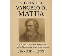 STORIA DEL VANGELO DI MATTIA:: Alla scoperta dell'antica saggezza della Bibbia oltre la soglia del dogma