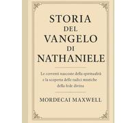 STORIA DEL VANGELO DI NATANIELE:: Le correnti nascoste della spiritualità e la scoperta delle radici mistiche della fede divina