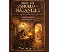 STORIA DEL VANGELO DI NATANIELE:: Svelare i segreti della Tradizione Apostolica. Il Vangelo dimenticato. Un'agenda nascosta oltre i confini dell'Ortodossia