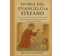 STORIA DEL VANGELO DI STEFANO:: Alla scoperta delle radici del martirio cristiano e degli insegnamenti segreti dei primi Padri della Chiesa