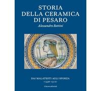 Storia della ceramica di Pesaro. Dai Malatesti agli Sforza (1350-1513). Testo inglese a fronte. Ediz. bilingue