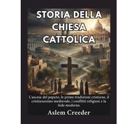 Storia della Chiesa Cattolica: L'ascesa del papato, le prime tradizioni cristiane, il cristianesimo medievale, i conflitti religiosi e la fede moderna