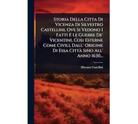 Storia Della Citta Di Vicenza Di Silvestro Castellini, Ove Si Vedono I Fatti E Le Guerre De' Vicentini, Cosi Esterne Come Civili, Dall' Origine Di Essa CittÃ Sino All' Anno 1630...