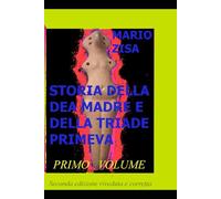 STORIA DELLA DEA MADRE E DELLA TRIADE PRIMEVA - PRIMO VOLUME: Ricerca sull'origine dei miti e delle leggende antiche