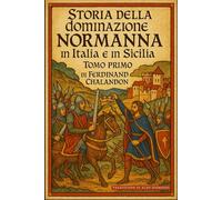 Storia della dominazione normanna in Italia e in Sicilia Tomo Primo: Edizione in Italiano moderno di Histoire de la domination normande en Italie et en Sicile Tome Premier