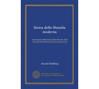 Storia della filosofia moderna: esposizione della storia della filosofia dalla fine del Rinascimento fino ai giorni nostri