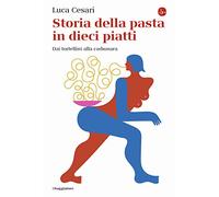 Storia della pasta in dieci piatti. Dai tortellini alla carbonara (La cultura)