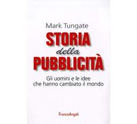 Storia della pubblicità. Gli uomini e le idee che hanno cambiato il mondo (Cultura della comunicazione)