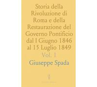 Storia della Rivoluzione di Roma e della Restaurazione del Governo Pontificio dal I Giugno 1846 al 15 Luglio 1849
