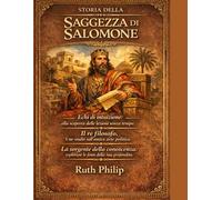 STORIA DELLA SAGGEZZA DI SALOMONE:: Echi di intuizione: alla scoperta delle lezioni senza tempo. Il re filosofo. Uno studio sull'antica arte politica. La sorgente della conoscenza: esplorare le fonti