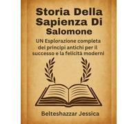 Storia della Sapienza di Salomone:: UN Esplorazione completa dei principi antichi per il successo e la felicità moderni