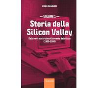 Storia della Silicon Valley - volume 1: Dalle reti elettriche all’avvento del silicio (1900-1980): Vol. 1