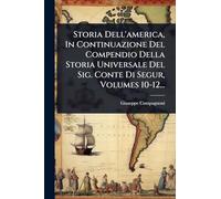 Storia Dell'america, In Continuazione Del Compendio Della Storia Universale Del Sig. Conte Di Segur, Volumes 10-12...