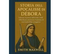 STORIA DELL'APOCALISSE DI DEBORA:: Liberare il potere della fede e dell'obbedienza attraverso l'unzione di una leadership coraggiosa