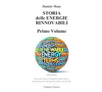 STORIA DELLE ENERGIE RINNOVABILI - PRIMO VOLUME - di Daniele Manz: Raccolta storico biografica delle fonti e trasformazioni energetiche pulite non fossili - Trattato Teorico -
