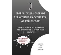 Storia delle Leggende Bianconere raccontata ai più piccoli: Storia illustrata dei 10 Campioni che hanno fatto la Storia della Juventus - Libro per ... adulti) che amano la Juve (Storie di Calcio)