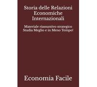 Storia delle Relazioni Economiche Internazionali: Materiale riassuntivo strategico Studia Meglio e in Meno Tempo! (Economia)