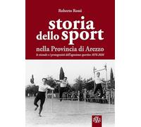 Storia dello sport nella provincia di Arezzo. Le vicende e i protagonisti dell'agonismo sportivo 1876-2026 (Prospettive di storia)