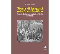 Storia di briganti nello Stato pontificio. Antonio Gasbarrone tra Lazio ed Emilia (1814-1825). Ediz. illustrata (Saggi)