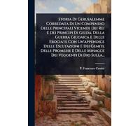 Storia Di Gerusalemme Corredata Di Un Compendio Delle Principali Vicende Dei Rei E Dei Principi Di Giuda, Della Guerra Giudaica E Delle Erociate Con ... E Delle Minacce Dei Veggenti Di Dio Sulla...