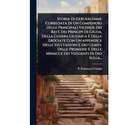 Storia Di Gerusalemme Corredata Di Un Compendio Delle Principali Vicende Dei Rei E Dei Principi Di Giuda, Della Guerra Giudaica E Delle Erociate Con ... E Delle Minacce Dei Veggenti Di Dio Sulla...