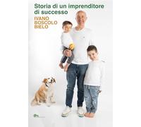 Storia di un imprenditore di successo. Ivano Boscolo Bielo (Storia di Venezia)
