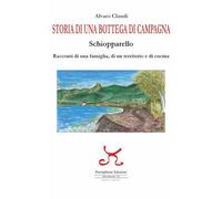 Storia di una bottega di campagna. Schiopparello. Racconti di una famiglia, di un territorio e di cucina (Elba sconosciuta. Innesti)